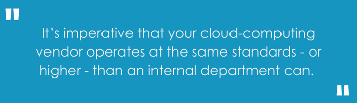 It’s imperative that your cloud-computing vendor operates at the same standards - or higher - than an internal department can. 