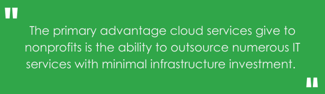 The primary advantage cloud services give to nonprofits is the ability to outsource numerous IT services with minimal infrastructure investment.